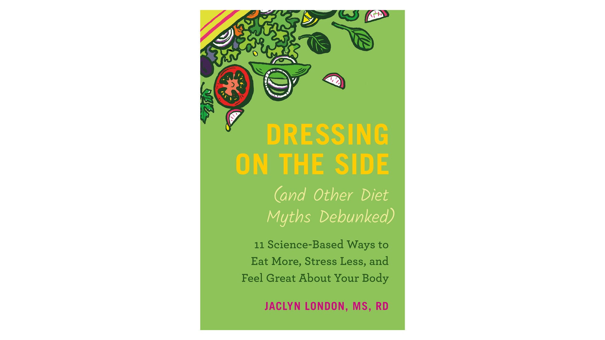 "Dressing on the Side (And Other Diet Myths Debunked): 11 Science-Based Ways to Eat More